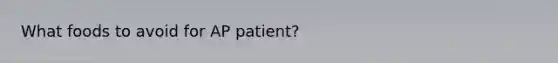 What foods to avoid for AP patient?