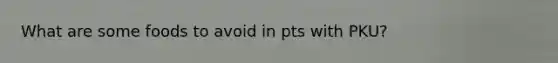 What are some foods to avoid in pts with PKU?