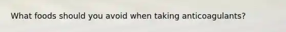 What foods should you avoid when taking anticoagulants?