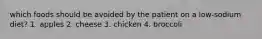 which foods should be avoided by the patient on a low-sodium diet? 1. apples 2. cheese 3. chicken 4. broccoli