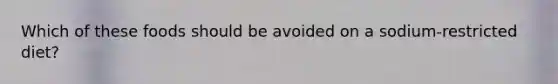 Which of these foods should be avoided on a sodium-restricted diet?