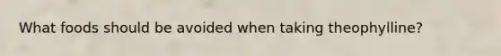 What foods should be avoided when taking theophylline?