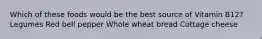 Which of these foods would be the best source of Vitamin B12? Legumes Red bell pepper Whole wheat bread Cottage cheese