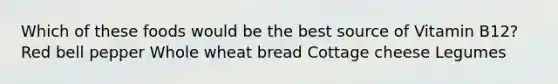 Which of these foods would be the best source of Vitamin B12? Red bell pepper Whole wheat bread Cottage cheese Legumes