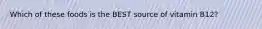 Which of these foods is the BEST source of vitamin B12?