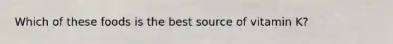 Which of these foods is the best source of vitamin K?