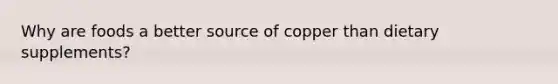 Why are foods a better source of copper than dietary supplements?