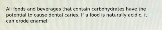 All foods and beverages that contain carbohydrates have the potential to cause dental caries. If a food is naturally acidic, it can erode enamel.