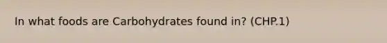 In what foods are Carbohydrates found in? (CHP.1)