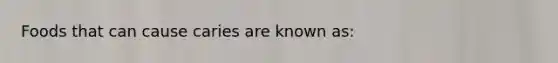 Foods that can cause caries are known as: