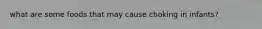 what are some foods that may cause choking in infants?