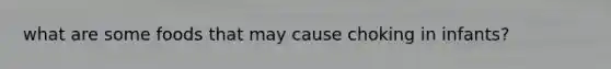 what are some foods that may cause choking in infants?