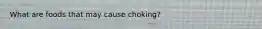 What are foods that may cause choking?