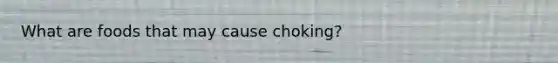 What are foods that may cause choking?