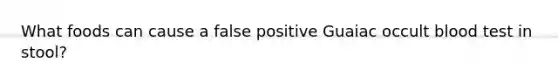 What foods can cause a false positive Guaiac occult blood test in stool?