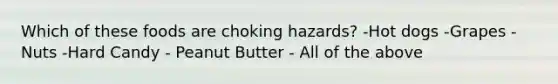 Which of these foods are choking hazards? -Hot dogs -Grapes -Nuts -Hard Candy - Peanut Butter - All of the above