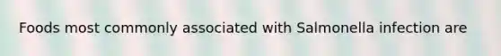 Foods most commonly associated with Salmonella infection are