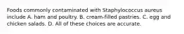 Foods commonly contaminated with Staphylococcus aureus include A. ham and poultry. B. cream-filled pastries. C. egg and chicken salads. D. All of these choices are accurate.