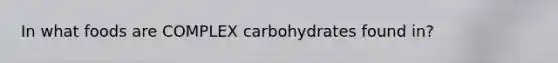 In what foods are COMPLEX carbohydrates found in?