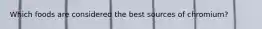 Which foods are considered the best sources of chromium?