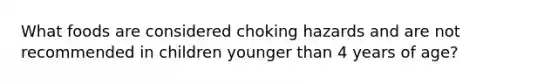 What foods are considered choking hazards and are not recommended in children younger than 4 years of age?