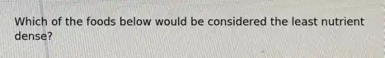 Which of the foods below would be considered the least nutrient dense?