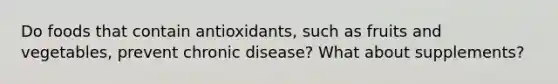 Do foods that contain antioxidants, such as fruits and vegetables, prevent chronic disease? What about supplements?