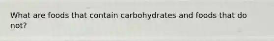 What are foods that contain carbohydrates and foods that do not?