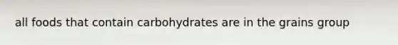 all foods that contain carbohydrates are in the grains group