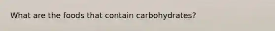 What are the foods that contain carbohydrates?