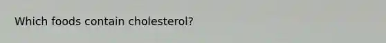Which foods contain cholesterol?