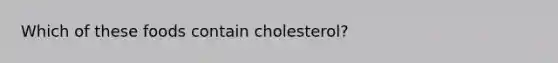 Which of these foods contain cholesterol?