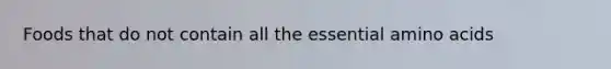 Foods that do not contain all the essential amino acids