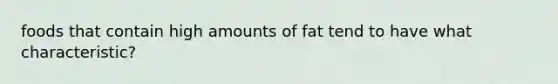 foods that contain high amounts of fat tend to have what characteristic?