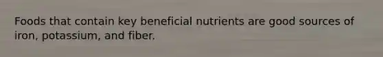 Foods that contain key beneficial nutrients are good sources of iron, potassium, and fiber.