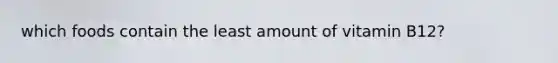 which foods contain the least amount of vitamin B12?