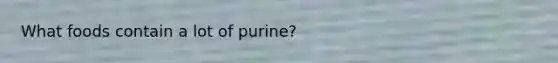 What foods contain a lot of purine?