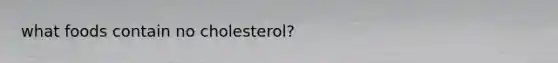 what foods contain no cholesterol?