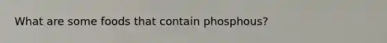 What are some foods that contain phosphous?