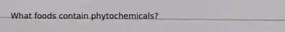 What foods contain phytochemicals?