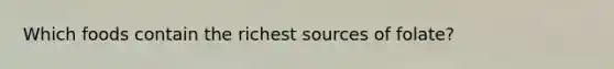 Which foods contain the richest sources of folate?