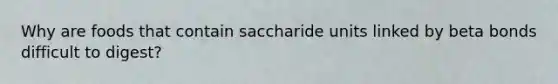 Why are foods that contain saccharide units linked by beta bonds difficult to digest?