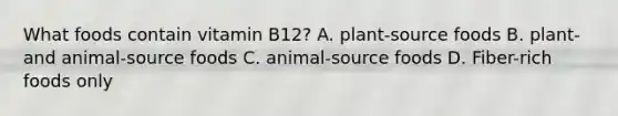 What foods contain vitamin B12? A. plant-source foods B. plant- and animal-source foods C. animal-source foods D. Fiber-rich foods only