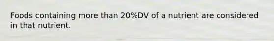 Foods containing more than 20%DV of a nutrient are considered in that nutrient.