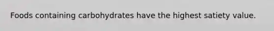 Foods containing carbohydrates have the highest satiety value.