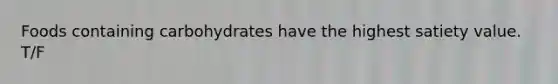 Foods containing carbohydrates have the highest satiety value. T/F
