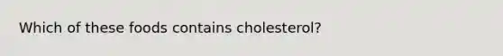 Which of these foods contains cholesterol?