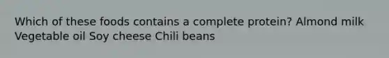 Which of these foods contains a complete protein? Almond milk Vegetable oil Soy cheese Chili beans