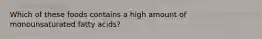 Which of these foods contains a high amount of monounsaturated fatty acids?