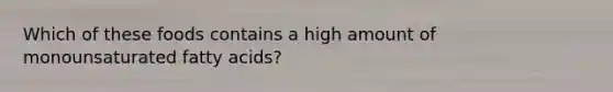 Which of these foods contains a high amount of monounsaturated fatty acids?